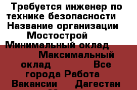 Требуется инженер по технике безопасности. › Название организации ­ Мостострой 17 › Минимальный оклад ­ 40 000 › Максимальный оклад ­ 60 000 - Все города Работа » Вакансии   . Дагестан респ.,Махачкала г.